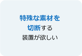 特殊な素材を切断する装置が欲しい