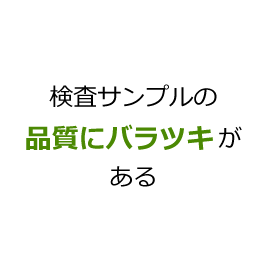 検査サンプルの品質にばらつきがある