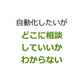 自動化したいがどこに相談していいかわからない