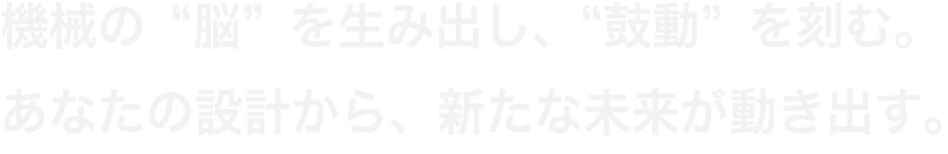 機械の“脳”を生み出し、“鼓動”を刻む。あなたの設計から、新たな未来が動き出す。